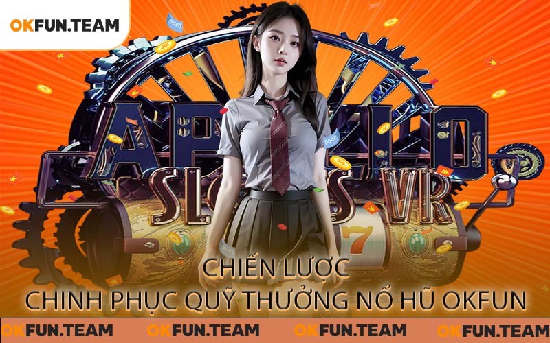 Chiến lược chinh phục quỹ thưởng Nổ Hũ OKFUN