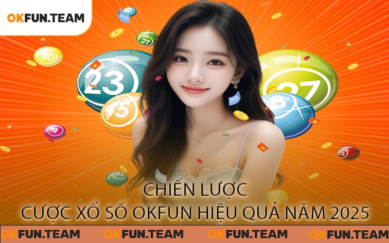 Chiến lược cược Xổ Số OKFUN hiệu quả năm 2025