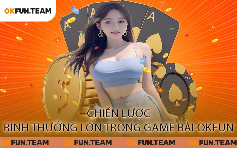 Chiến lược rinh thưởng lớn trong game bài OKFUN