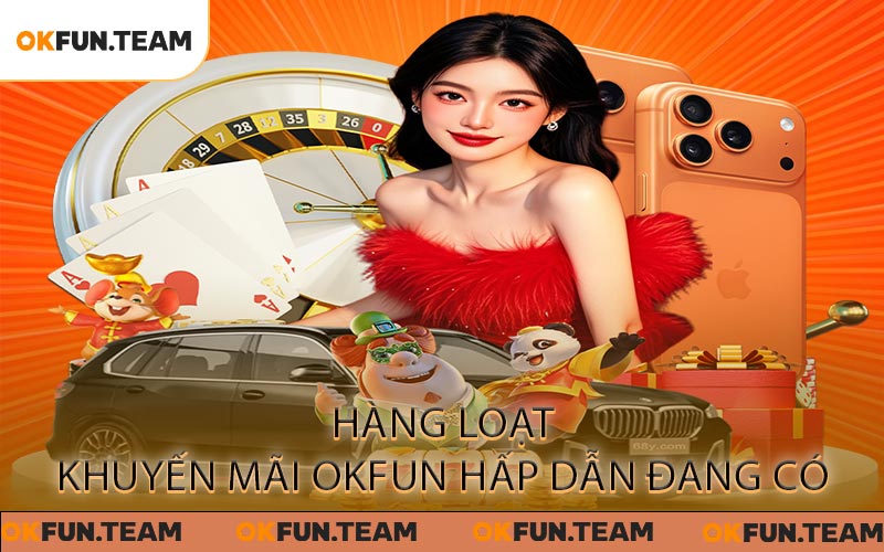 Hàng Loạt Khuyến Mãi OKFUN Hấp Dẫn Đang Có