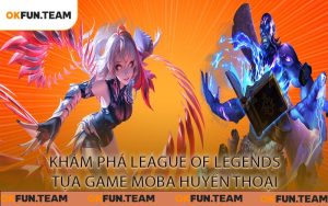 Khám Phá League of Legends Tựa Game MOBA Huyền Thoại
