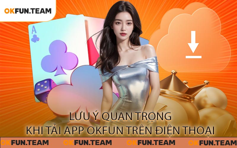 Lưu ý quan trọng khi tải app OKFUN trên điện thoại