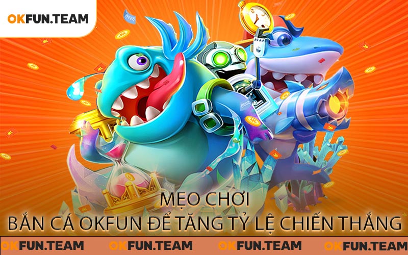 Mẹo chơi Bắn Cá OKFUN để tăng tỷ lệ chiến thắng
