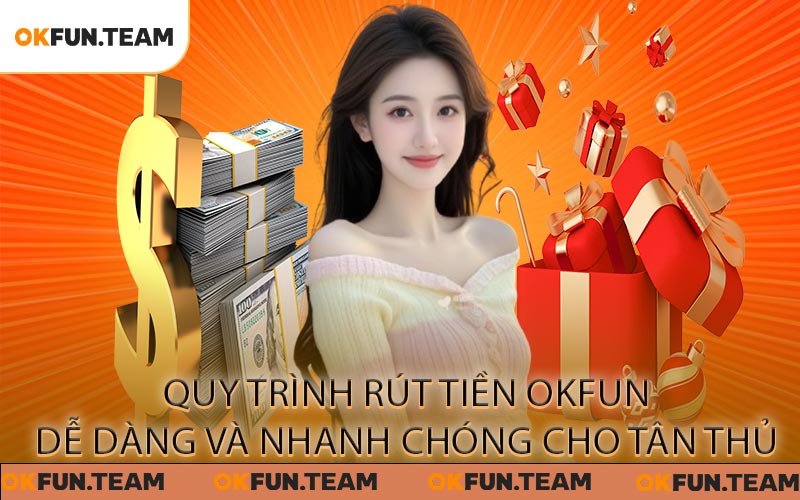 Quy trình rút tiền OKFUN dễ dàng và nhanh chóng cho tân thủ