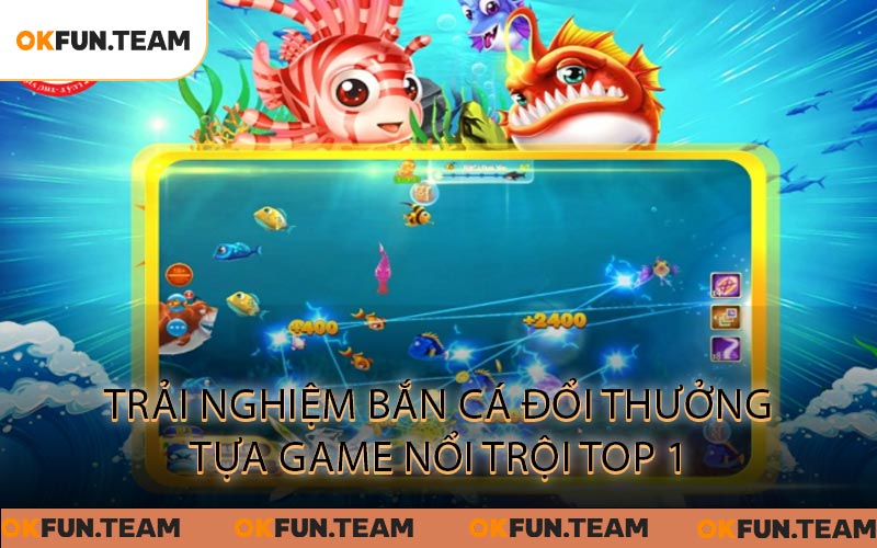 Trải Nghiệm Bắn Cá Đổi Thưởng Tựa Game Nổi Trội Top 1